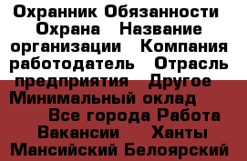 Охранник Обязанности: Охрана › Название организации ­ Компания-работодатель › Отрасль предприятия ­ Другое › Минимальный оклад ­ 18 000 - Все города Работа » Вакансии   . Ханты-Мансийский,Белоярский г.